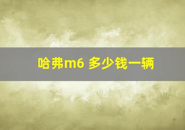 哈弗m6 多少钱一辆